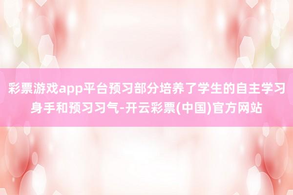 彩票游戏app平台预习部分培养了学生的自主学习身手和预习习气-开云彩票(中国)官方网站