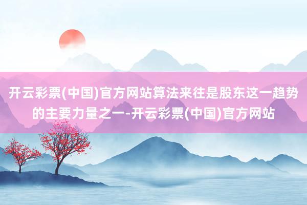 开云彩票(中国)官方网站算法来往是股东这一趋势的主要力量之一-开云彩票(中国)官方网站
