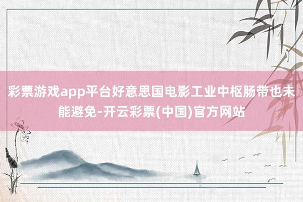 彩票游戏app平台好意思国电影工业中枢肠带也未能避免-开云彩票(中国)官方网站