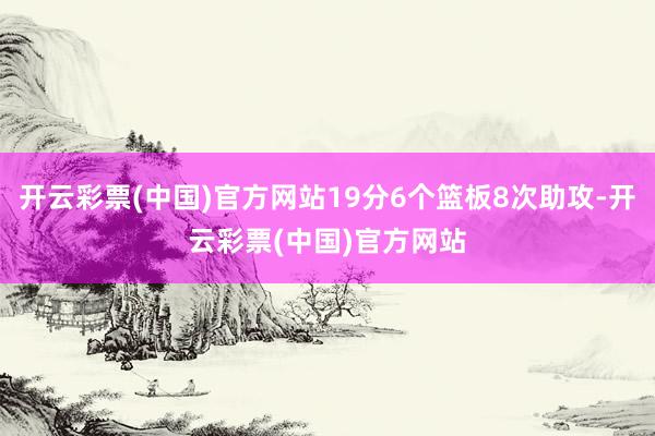 开云彩票(中国)官方网站19分6个篮板8次助攻-开云彩票(中国)官方网站