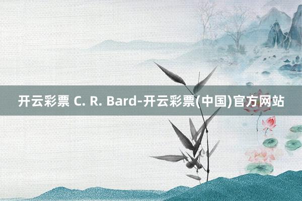 开云彩票 C. R. Bard-开云彩票(中国)官方网站