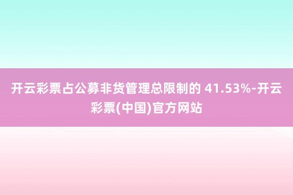 开云彩票占公募非货管理总限制的 41.53%-开云彩票(中国)官方网站