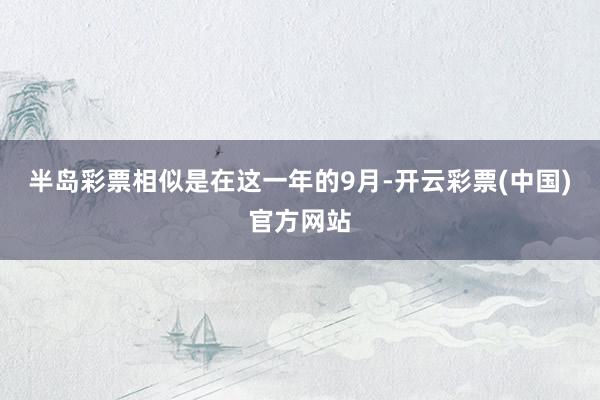 半岛彩票相似是在这一年的9月-开云彩票(中国)官方网站