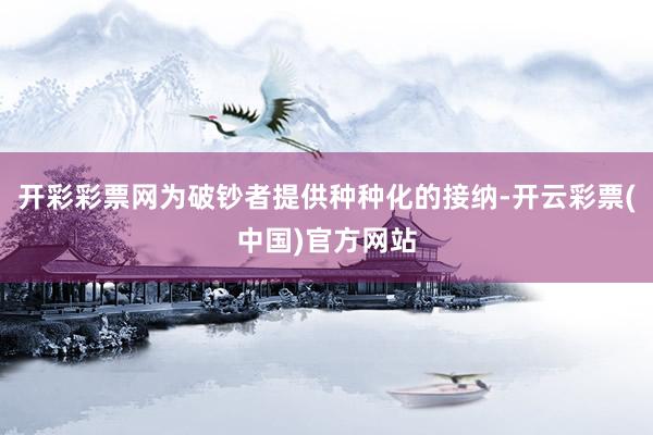 开彩彩票网为破钞者提供种种化的接纳-开云彩票(中国)官方网站