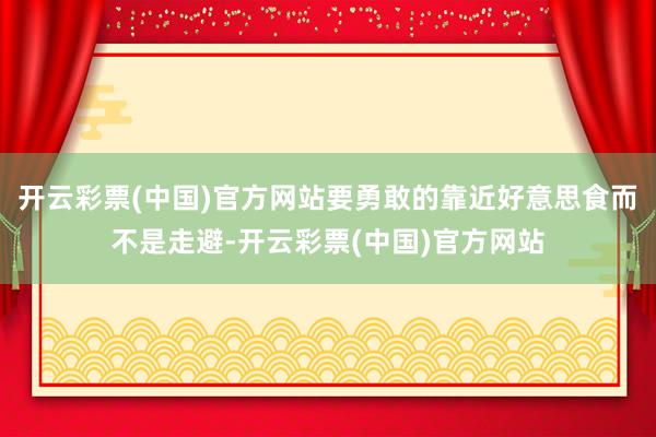 开云彩票(中国)官方网站要勇敢的靠近好意思食而不是走避-开云彩票(中国)官方网站