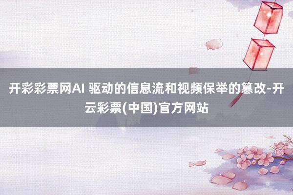开彩彩票网AI 驱动的信息流和视频保举的篡改-开云彩票(中国)官方网站
