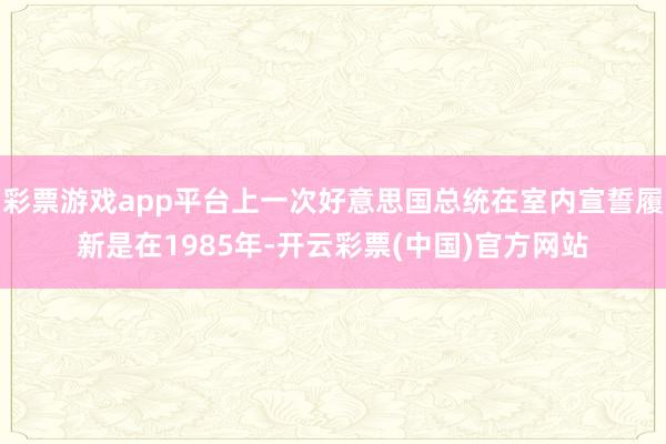 彩票游戏app平台上一次好意思国总统在室内宣誓履新是在1985年-开云彩票(中国)官方网站