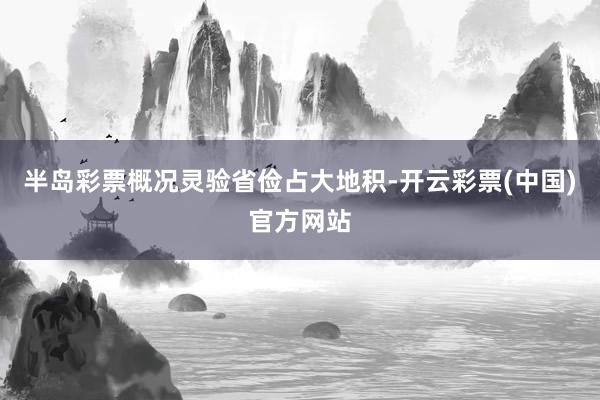 半岛彩票概况灵验省俭占大地积-开云彩票(中国)官方网站