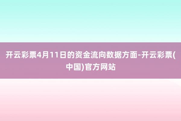 开云彩票4月11日的资金流向数据方面-开云彩票(中国)官方网站
