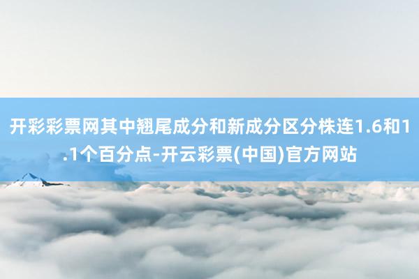 开彩彩票网其中翘尾成分和新成分区分株连1.6和1.1个百分点-开云彩票(中国)官方网站