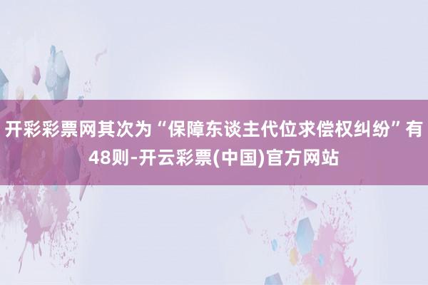 开彩彩票网其次为“保障东谈主代位求偿权纠纷”有48则-开云彩票(中国)官方网站