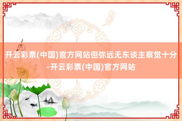 开云彩票(中国)官方网站但弥远无东谈主察觉十分-开云彩票(中国)官方网站