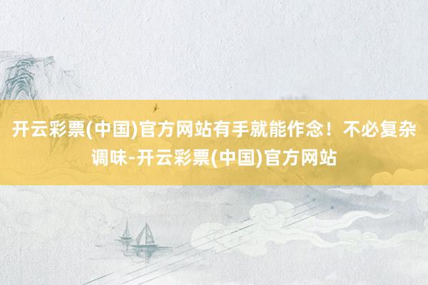 开云彩票(中国)官方网站有手就能作念！不必复杂调味-开云彩票(中国)官方网站