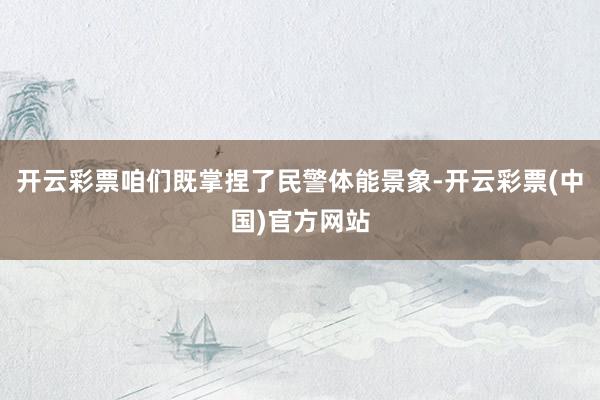 开云彩票咱们既掌捏了民警体能景象-开云彩票(中国)官方网站