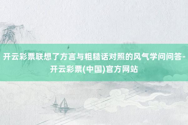 开云彩票联想了方言与粗糙话对照的风气学问问答-开云彩票(中国)官方网站