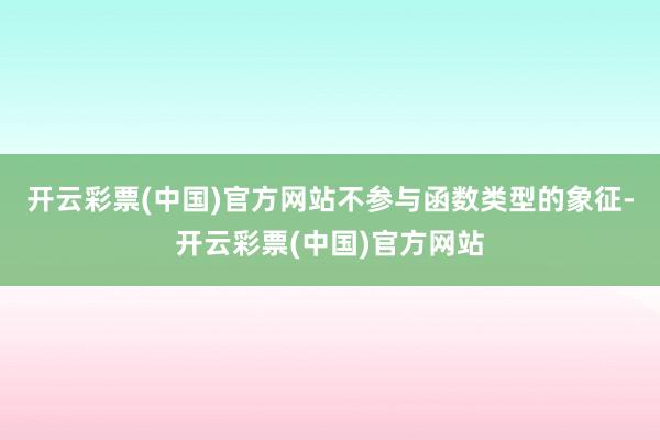 开云彩票(中国)官方网站不参与函数类型的象征-开云彩票(中国)官方网站
