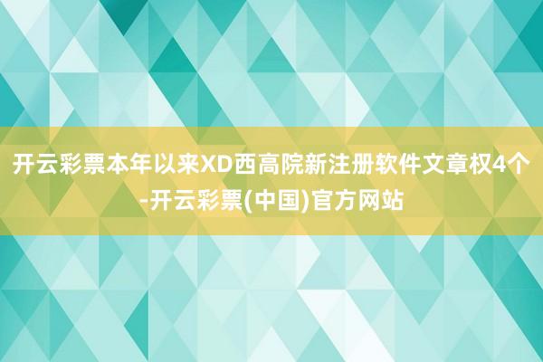 开云彩票本年以来XD西高院新注册软件文章权4个-开云彩票(中国)官方网站