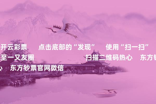 开云彩票      点击底部的“发现”     使用“扫一扫”     即可将网页共享至一又友圈                            扫描二维码热心    东方钞票官网微信                                                                        沪股通             深股通             港股通(沪)             港股通(深)                         热门资讯        中国资产繁难信号！影响一周阛阓的十大音问A股跨年行情 投资干线有哪些？港股高股息央国企攻守兼备                            焦点专题    第十一届Choice最好分析师聚焦二十届三中全会淘宝将全面支柱微信支付            2024寰宇能源电板大会        卫星互联网迎高速发展                                视频                                    一键热心财经大咖            热门推选倏得暴涨1000%！港股阛阓“妖股”频出！        证券时报网    31    东说念主琢磨    2024-12-09                            东方钞票    扫一扫下载APP    东方钞票居品    东方钞票免费版东方钞票Level-2东方钞票政策版妙思投研助理Choice金融末端        证券往来    东方钞票证券开户东方钞票在线往来				东方钞票证券往来        热心东方钞票    东方钞票网微博东方钞票网微信想法与提议        天天基金    扫一扫下载APP    基金往来    基金开户基金往来活期宝基金居品安逸欢跃        热心天天基金    天天基金网微博天天基金网微信        东方钞票期货    扫一扫下载APP    期货往来    期货手机开户期货电脑开户期货官方网站        信息齐集传播视听节目许可证：0908328号 指标证券期货业务许可证编号：913101046312860336 造孽和不良信息举报:021-61278686 举报邮箱：jubao@eastmoney.com    沪ICP证:沪B2-20070217 网站备案号:沪ICP备05006054号-11  沪公网安备 31010402000120号 版权统统:东方钞票网 想法与提议:4000300059/952500    			对于咱们    可捏续发展			告白做事			关连咱们			诚聘英才			法律声明    阴事保护			征稿缘由			友情相连        	        -开云彩票(中国)官方网站